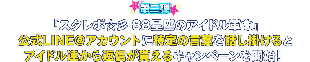 『スタレボ☆彡 88星座のアイドル革命』公式LINE＠アカウントに特定の言葉を話し掛けるとアイドル達から返信が貰えるキャンペーンを開始！