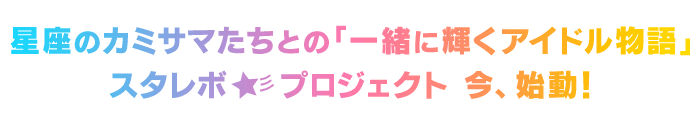 星座のカミサマたちとの「一緒に輝くアイドル物語」スタレボ☆彡プロジェクト　今、始動！